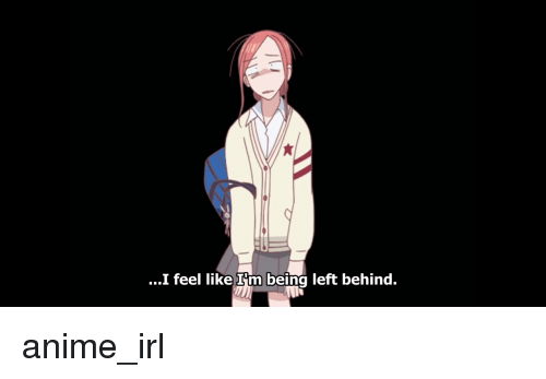 i-feel-like-im-being-left-behind-anime-irl-37922124.png