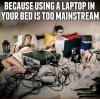 Laptops in Bed are too Mainstream.jpg
